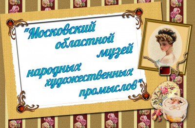 «Московский областной музей народного художественного промысла»