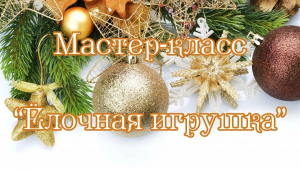 Мастер - класс "Елочные игрушки"